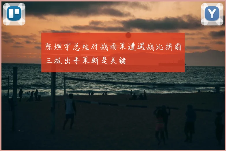 陈垣宇总结对战雨果遭遇战比拼前三板出手果断是关键