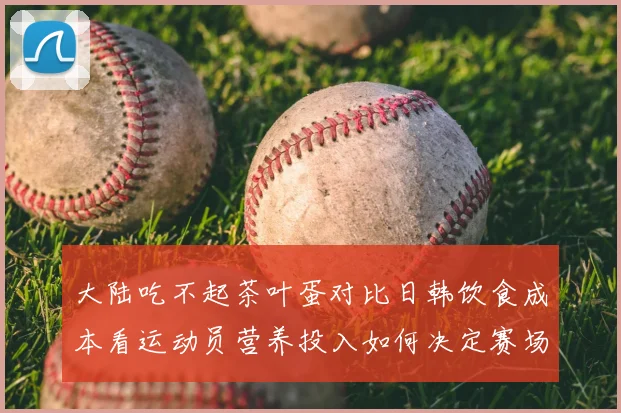 大陆吃不起茶叶蛋对比日韩饮食成本看运动员营养投入如何决定赛场表现