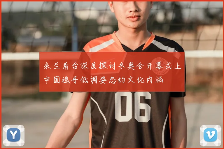 米兰看台深度探讨冬奥会开幕式上中国选手低调姿态的文化内涵