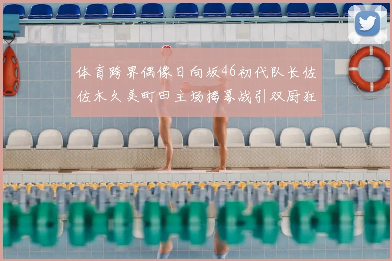 体育跨界偶像日向坂46初代队长佐佐木久美町田主场揭幕战引双厨狂喜