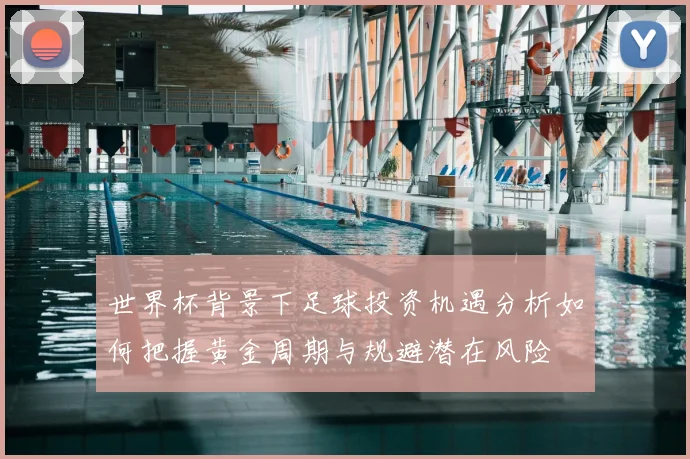 世界杯背景下足球投资机遇分析如何把握黄金周期与规避潜在风险