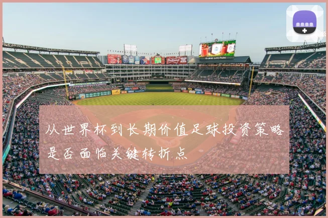 从世界杯到长期价值足球投资策略是否面临关键转折点
