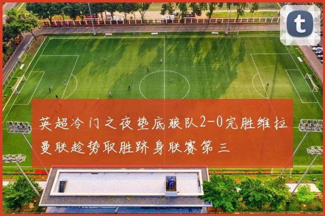 英超冷门之夜垫底狼队2-0完胜维拉曼联趁势取胜跻身联赛第三