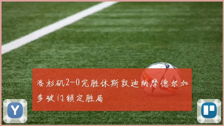洛杉矶2-0完胜休斯敦迪纳摩德尔加多破门锁定胜局