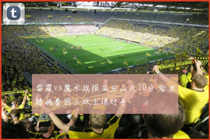 雷霆vs魔术战报亚历山大20分 哈尔滕施泰因三双击退对手