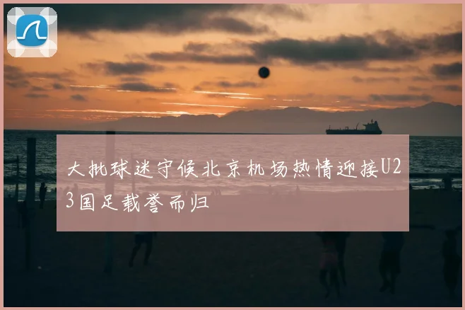 大批球迷守候北京机场热情迎接U23国足载誉而归