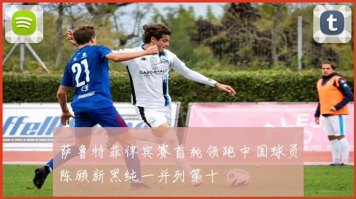 萨鲁特菲律宾赛首轮领跑中国球员陈顾新黑纯一并列第十