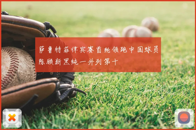 萨鲁特菲律宾赛首轮领跑中国球员陈顾新黑纯一并列第十