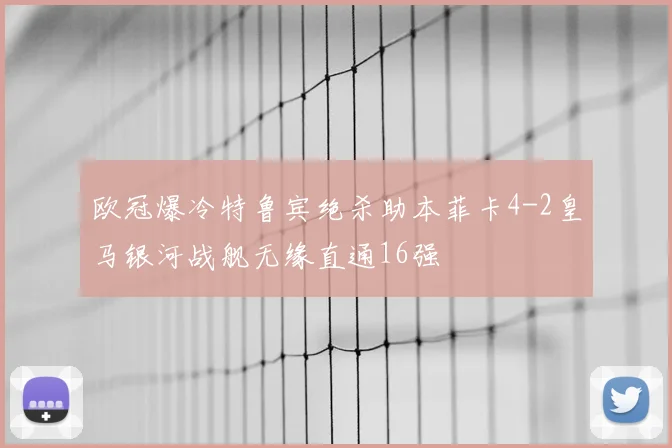 欧冠爆冷特鲁宾绝杀助本菲卡4-2皇马银河战舰无缘直通16强