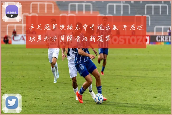 乒乓冠军樊振东牵手适乐肤 开启运动员科学屏障清洁新篇章