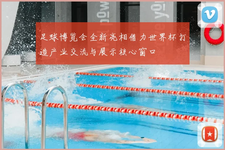 足球博览会全新亮相借力世界杯打造产业交流与展示核心窗口